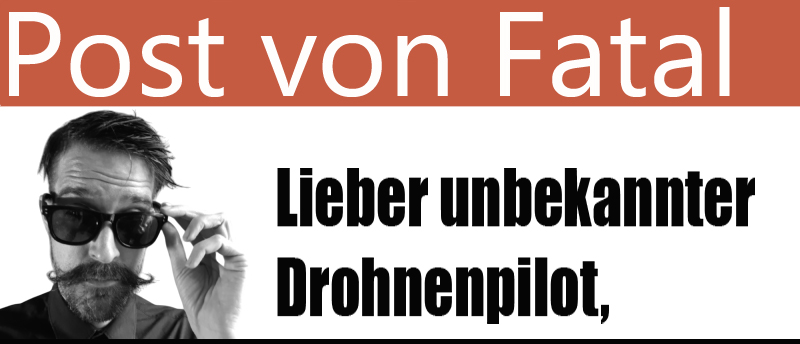 Falk Fatal schreibt einen Brief an den unbekannten Drohnenpilot.